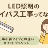 照明のバイパス工事とは？工事不要LEDとの違い・メリットデメリットを解説